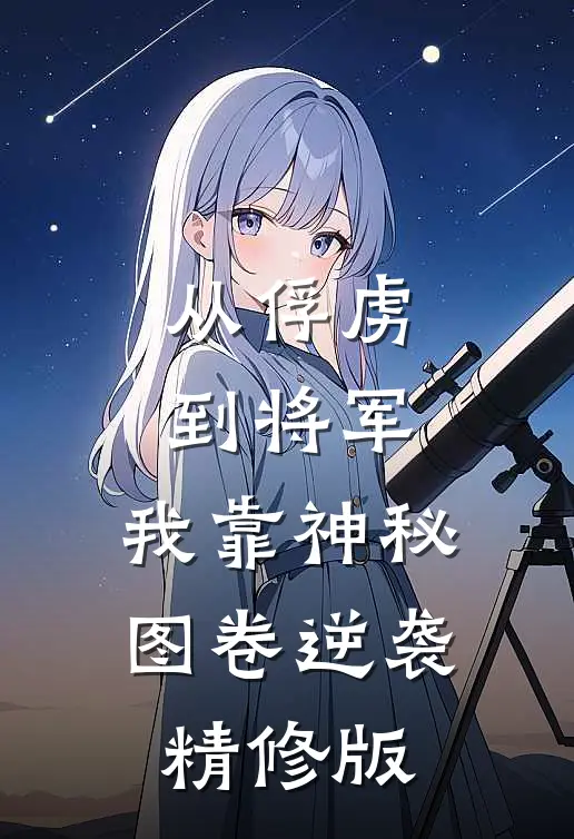 从俘虏到将军，我靠神秘图卷逆袭精修版