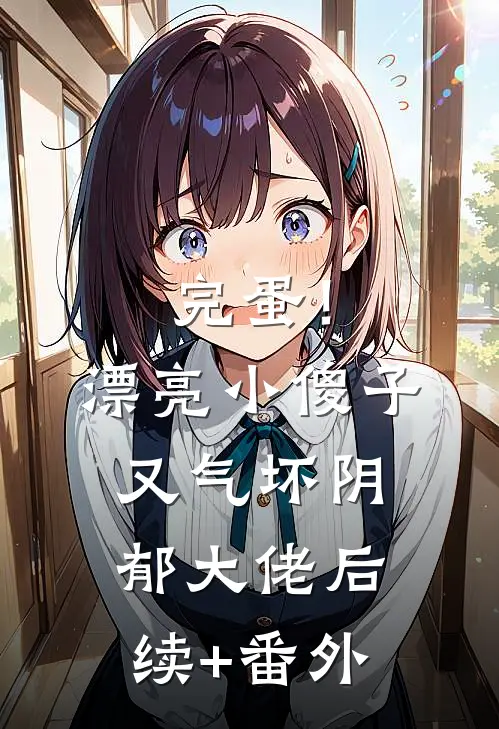 完蛋！漂亮小傻子又气坏阴郁大佬后续+番外