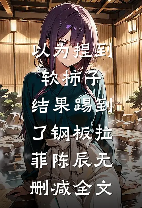以为捏到软柿子，结果踢到了钢板拉菲陈辰无删减全文