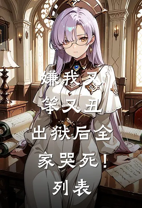 嫌我又笨又丑，出狱后全家哭死！列表