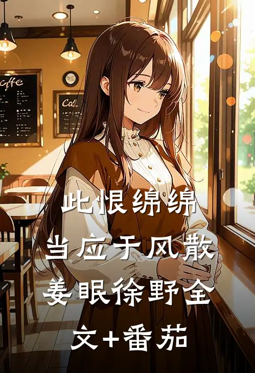 此恨绵绵，当应于风散姜眠徐野全文+番茄