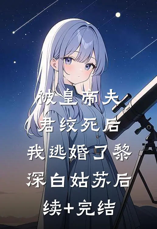被皇帝夫君绞死后，我逃婚了黎深白姑苏后续+完结