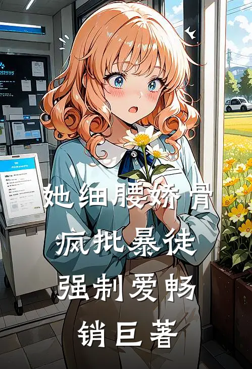 她细腰娇骨，疯批暴徒强制爱畅销巨著