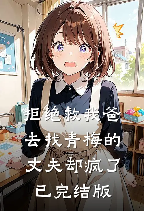 拒绝救我爸，去找青梅的丈夫却疯了已完结版