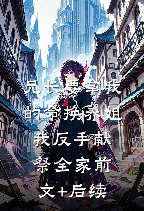 兄长要拿我的命换养姐，我反手献祭全家前文+后续