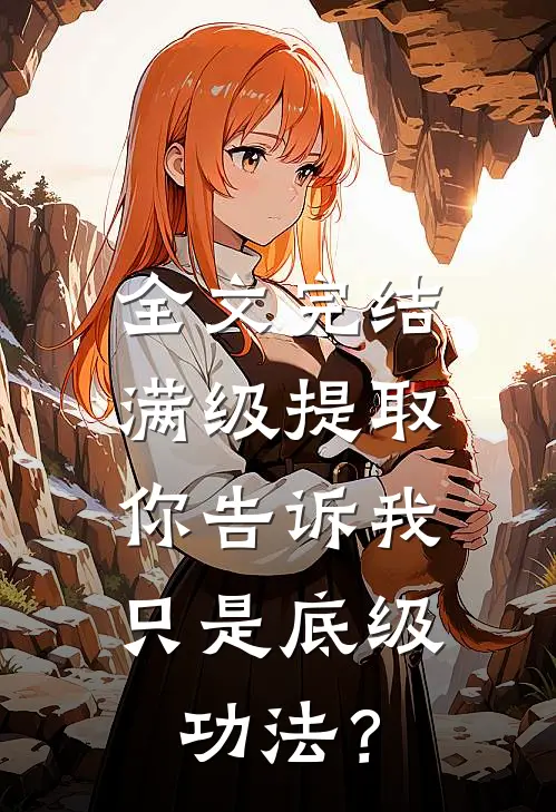 全文完结满级提取，你告诉我只是底级功法？