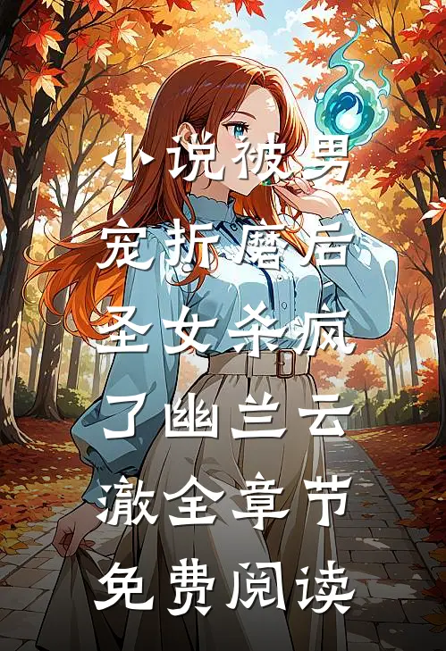 小说被男宠折磨后，圣女杀疯了幽兰云澈全章节免费阅读