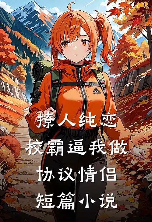 撩人纯恋：校霸逼我做协议情侣短篇小说