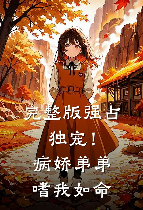 完整版强占，独宠！病娇弟弟嗜我如命