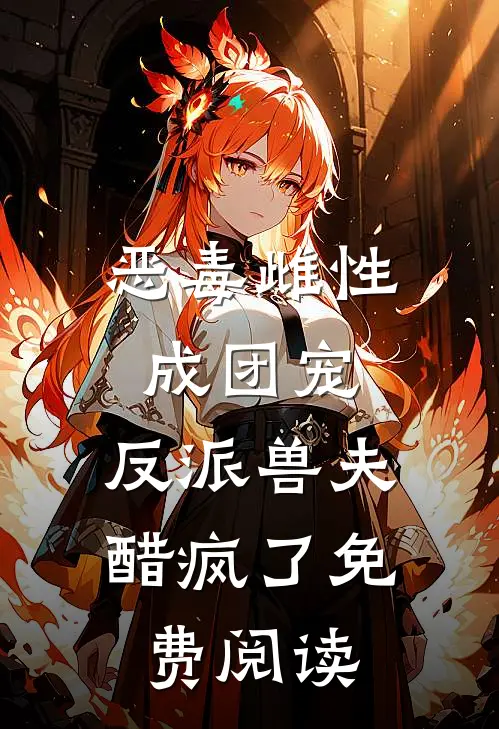 恶毒雌性成团宠，反派兽夫醋疯了免费阅读