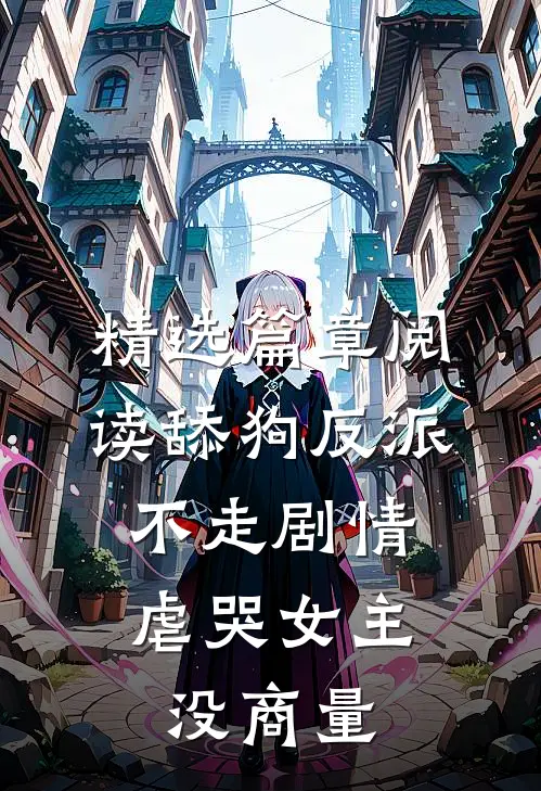 精选篇章阅读舔狗反派不走剧情，虐哭女主没商量