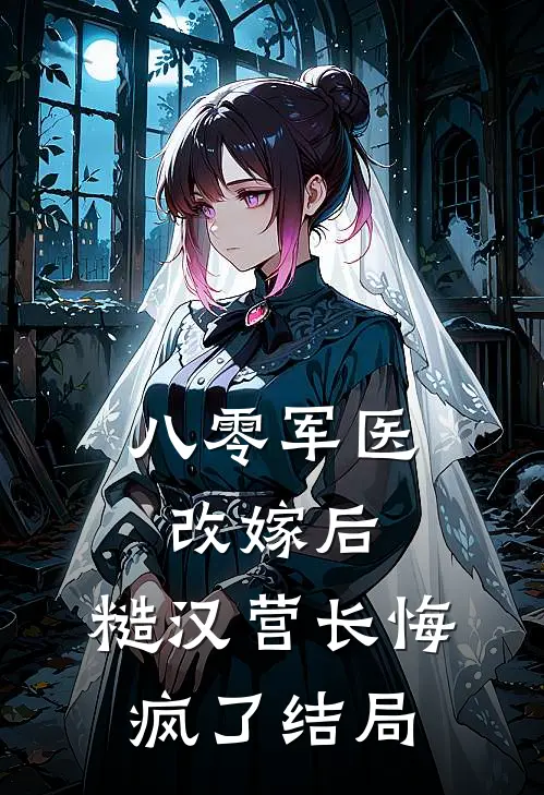 八零军医改嫁后，糙汉营长悔疯了结局