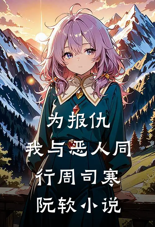 为报仇，我与恶人同行周司寒阮软小说