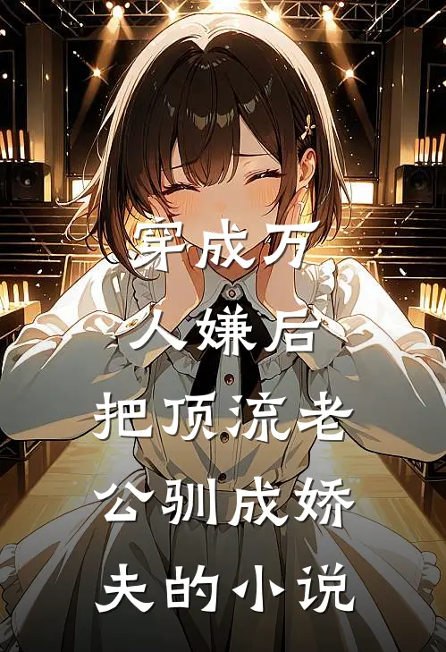 穿成万人嫌后，把顶流老公驯成娇夫的小说