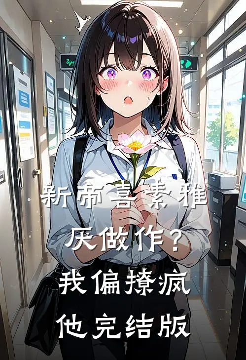 新帝喜素雅厌做作？我偏撩疯他完结版