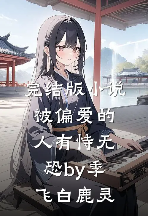完结版小说被偏爱的人有恃无恐by季飞白鹿灵