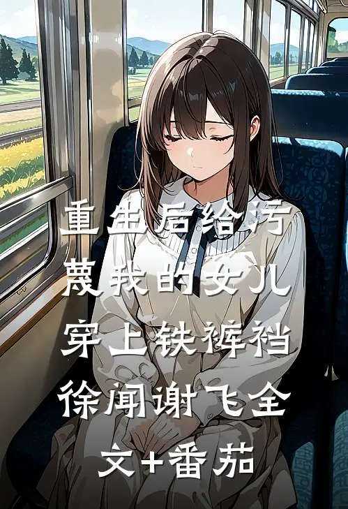 重生后给污蔑我的女儿穿上铁裤裆徐闻谢飞全文+番茄
