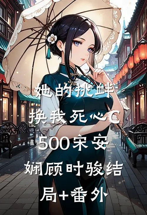 她的挑衅，换我死心C500宋安娴顾时骏结局+番外