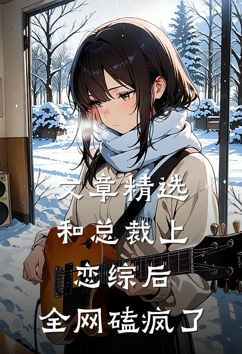 文章精选和总裁上恋综后，全网磕疯了
