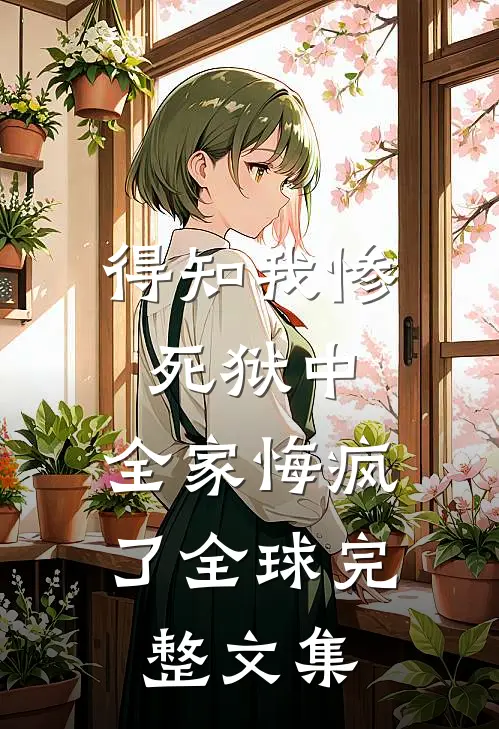 得知我惨死狱中，全家悔疯了全球完整文集