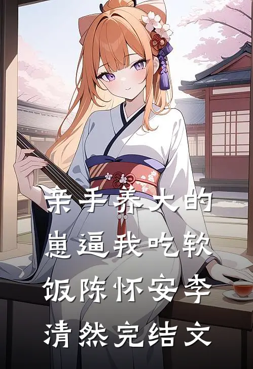 亲手养大的崽逼我吃软饭陈怀安李清然完结文