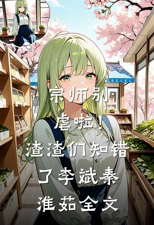 宗师别虐啦！渣渣们知错了李斌秦淮茹全文