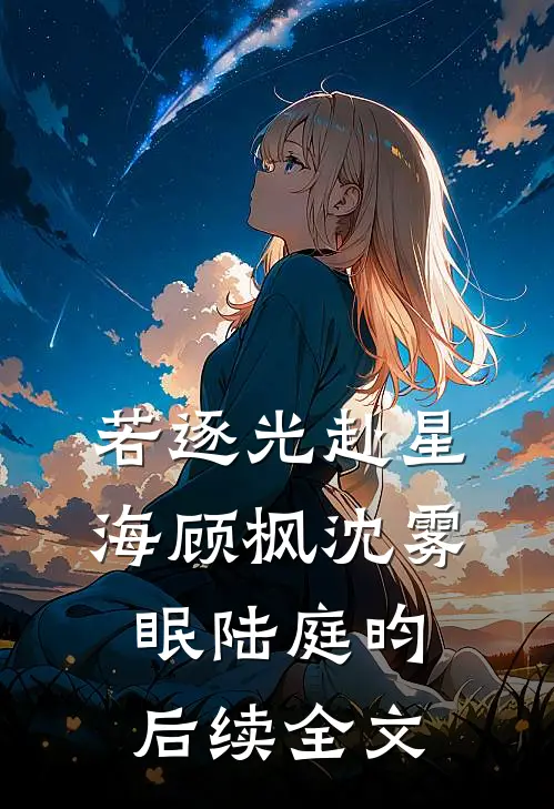 若逐光赴星海顾枫沈雾眠陆庭昀后续全文