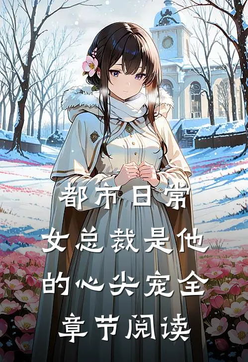 都市日常：女总裁是他的心尖宠全章节阅读