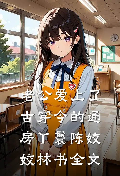 老公爱上了古穿今的通房丫鬟陈姣姣林书全文