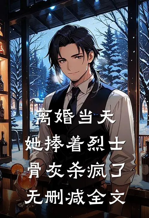 离婚当天，她捧着烈士骨灰杀疯了无删减全文