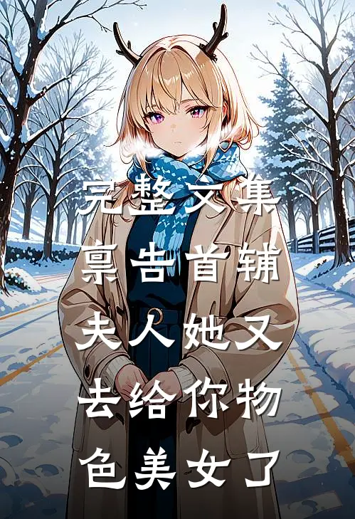 完整文集禀告首辅，夫人她又去给你物色美女了