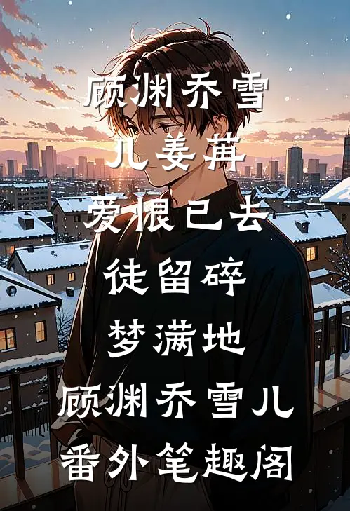 顾渊乔雪儿姜苒:爱恨已去，徒留碎梦满地：顾渊乔雪儿番外笔趣阁