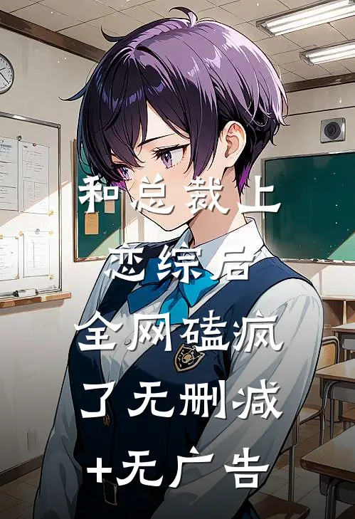 和总裁上恋综后，全网磕疯了无删减+无广告