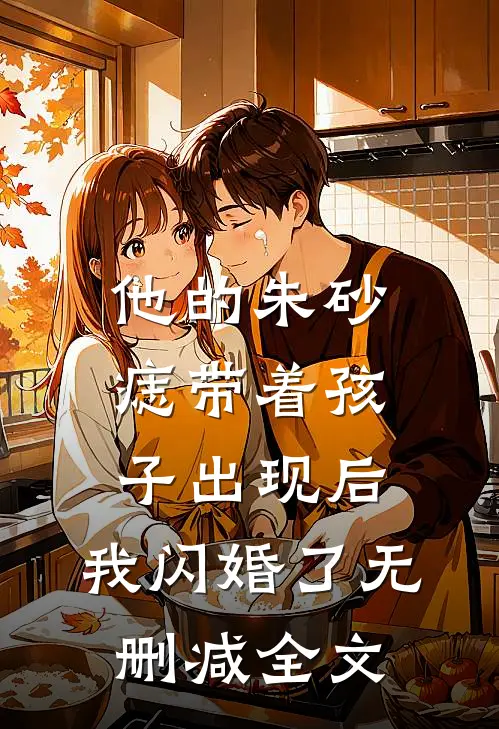 他的朱砂痣带着孩子出现后，我闪婚了无删减全文