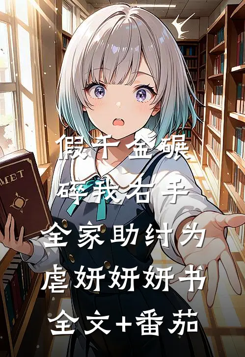 假千金碾碎我右手，全家助纣为虐妍妍妍书全文+番茄