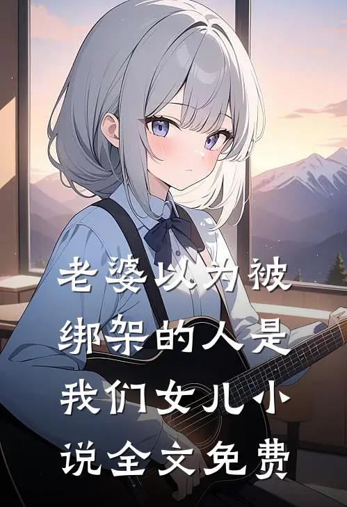 老婆以为被绑架的人是我们女儿小说全文免费