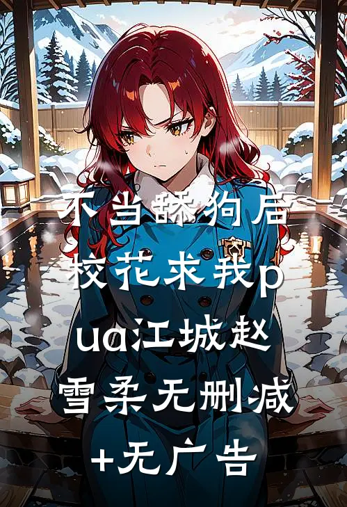 不当舔狗后，校花求我pua江城赵雪柔无删减+无广告