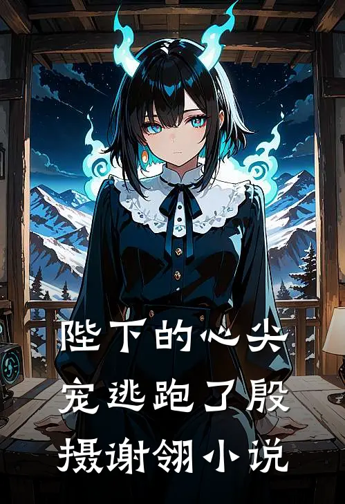 陛下的心尖宠逃跑了殷摄谢翎小说