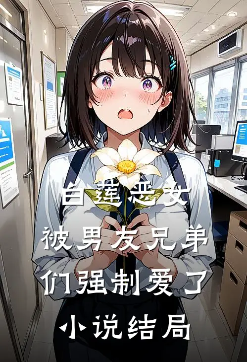 白莲恶女，被男友兄弟们强制爱了小说结局