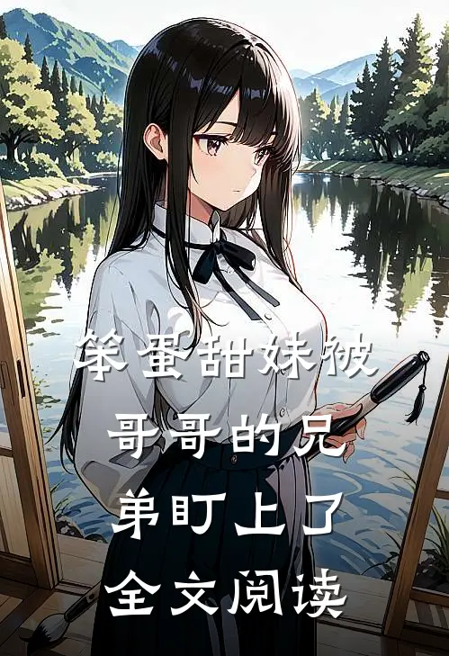 笨蛋甜妹被哥哥的兄弟盯上了全文阅读