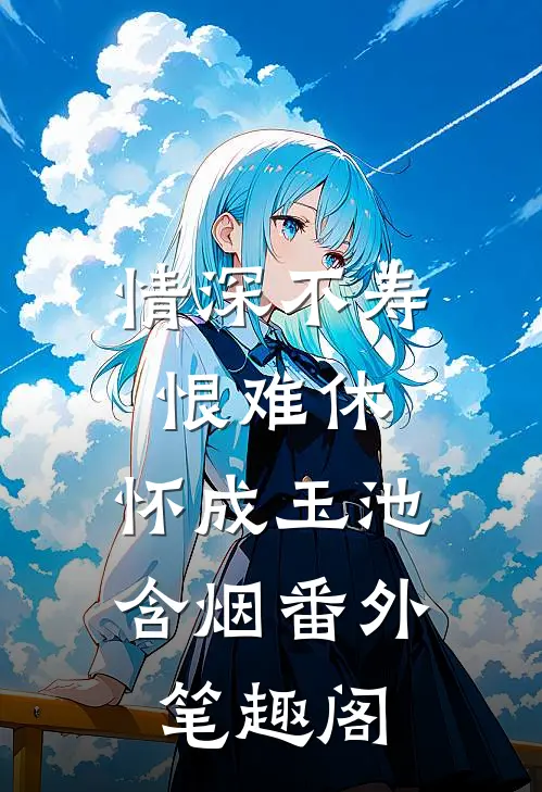情深不寿恨难休：怀成玉池含烟番外笔趣阁