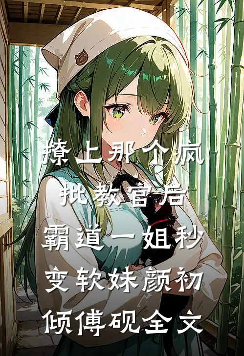 撩上那个疯批教官后，霸道一姐秒变软妹颜初倾傅砚全文