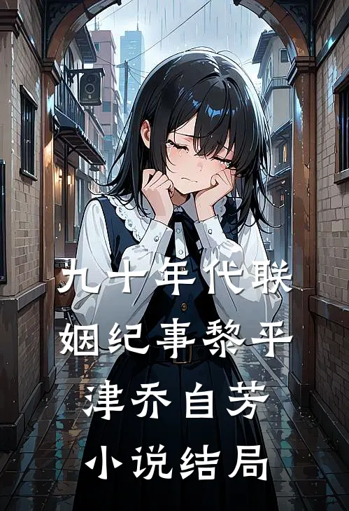 九十年代联姻纪事黎平津乔自芳小说结局