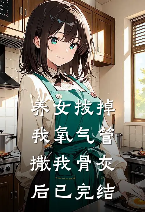 养女拔掉我氧气管撒我骨灰后已完结