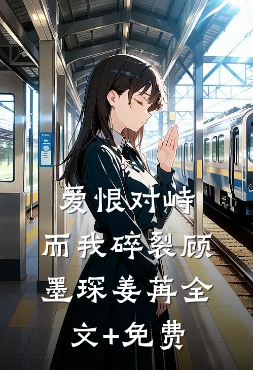 爱恨对峙，而我碎裂顾墨琛姜苒全文+免费