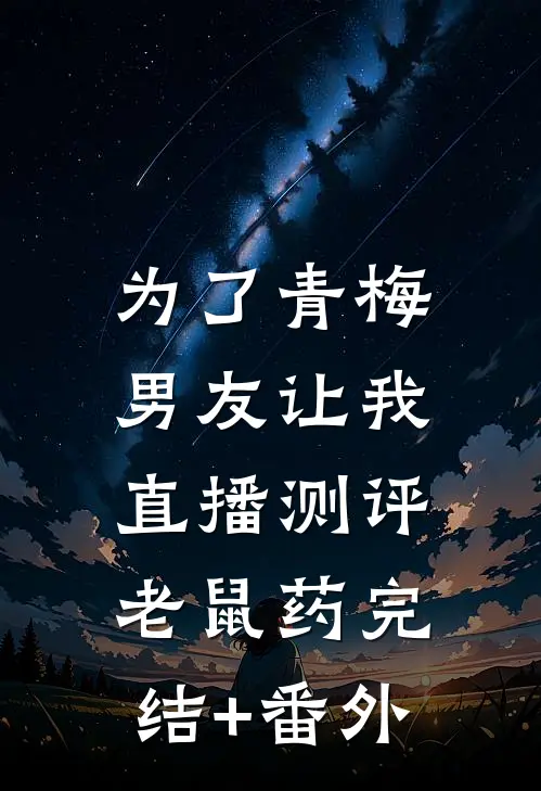 为了青梅，男友让我直播测评老鼠药完结+番外