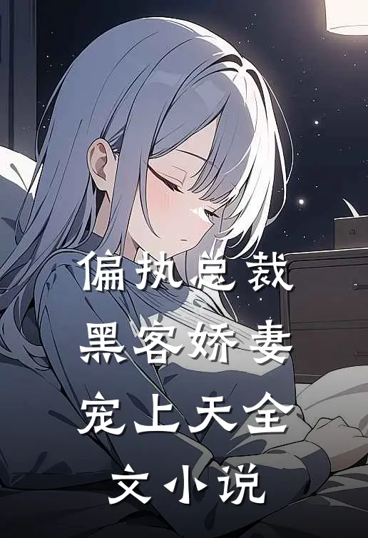 偏执总裁,黑客娇妻宠上天全文