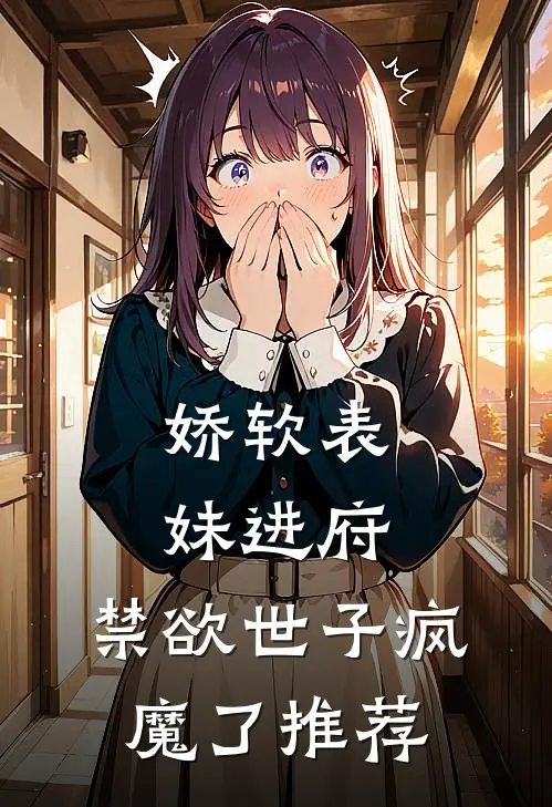 娇软表妹进府禁欲世子疯魔了推荐