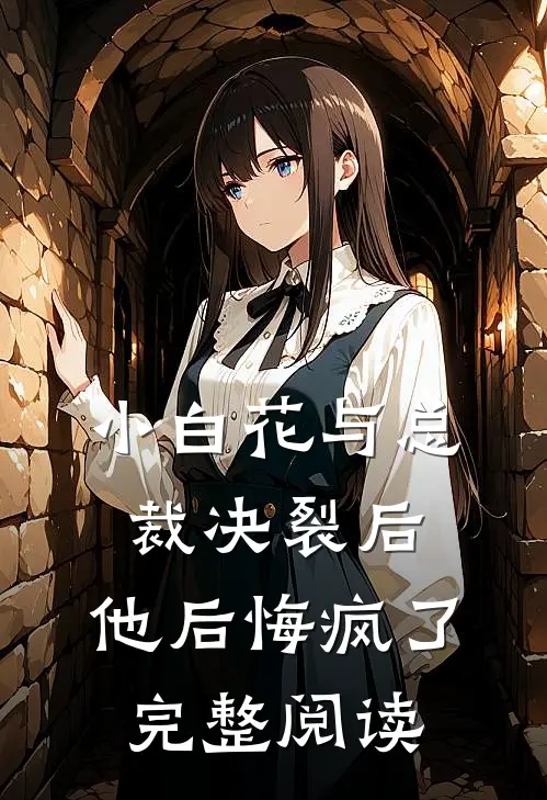 小白花与总裁决裂后，他后悔疯了完整阅读