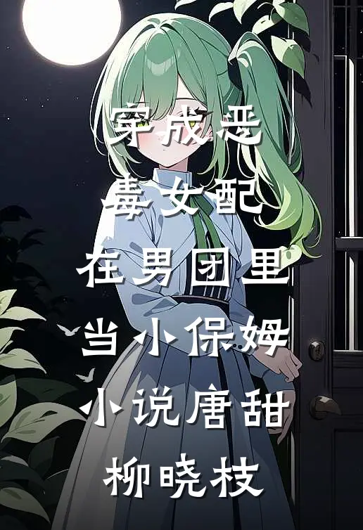 穿成恶毒女配，在男团里当小保姆小说唐甜柳晓枝